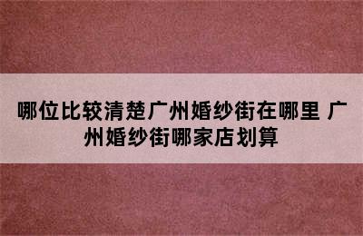 哪位比较清楚广州婚纱街在哪里 广州婚纱街哪家店划算